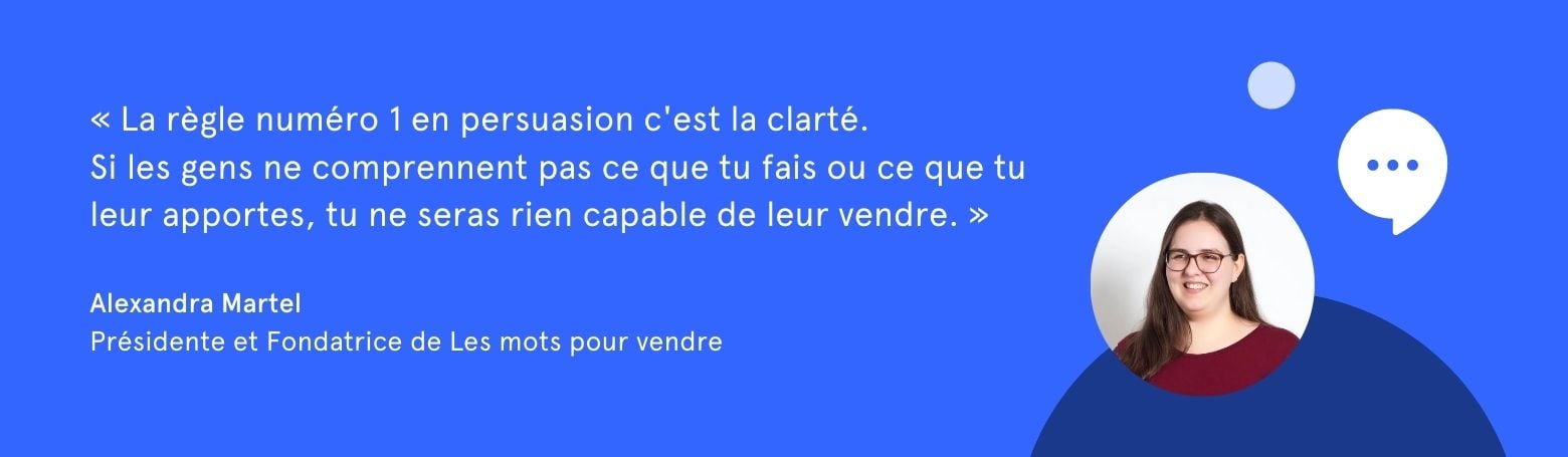 Citation d'Alexandra Martel: "La règle numéro en persuasion c'est la clarté. Si les gens ne comprennent pas ce que tu fais ou ce que tu leur apportes, tu ne seras rien capable de leur vendre."