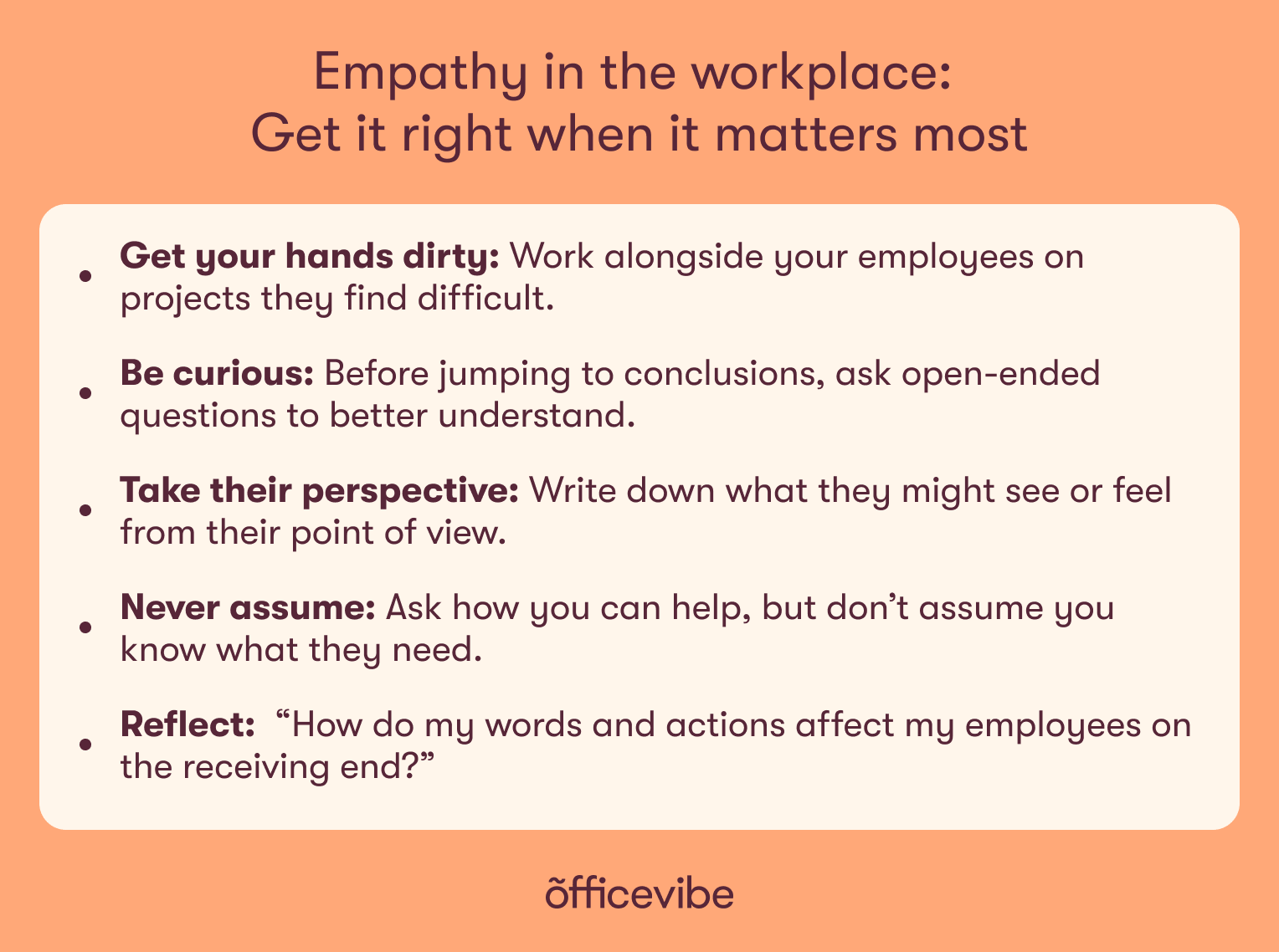 Key points form article: work alongside your employees on projects they find difficult, don't jump to conclusions and rather ask questions, put yourself in their shoes, never assume, reflect on how your words and actions affect your employees